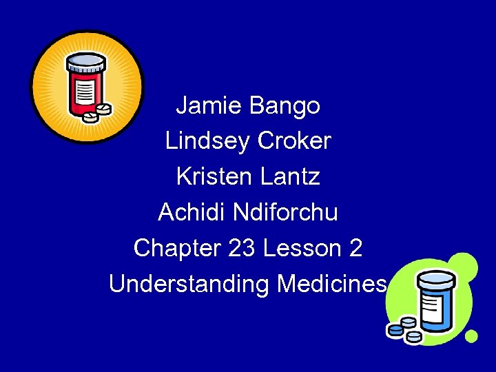 Jamie Bango Lindsey Croker Kristen Lantz Achidi Ndiforchu Chapter 23 Lesson 2 Understanding Medicines