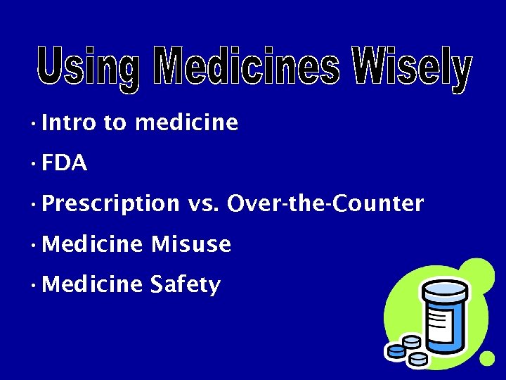 • Intro to medicine • FDA • Prescription vs. Over-the-Counter • Medicine Misuse