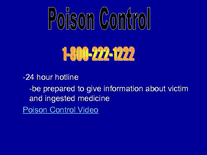 -24 hour hotline -be prepared to give information about victim and ingested medicine Poison