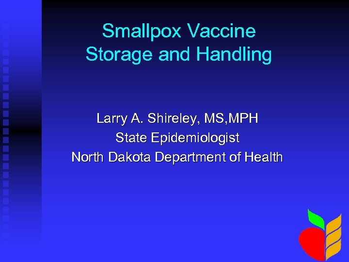 Smallpox Vaccine Storage and Handling Larry A. Shireley, MS, MPH State Epidemiologist North Dakota