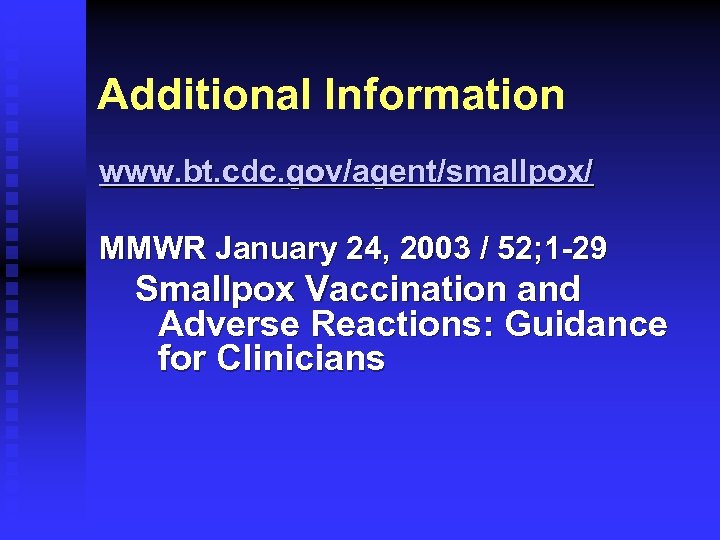 Additional Information www. bt. cdc. gov/agent/smallpox/ MMWR January 24, 2003 / 52; 1 -29