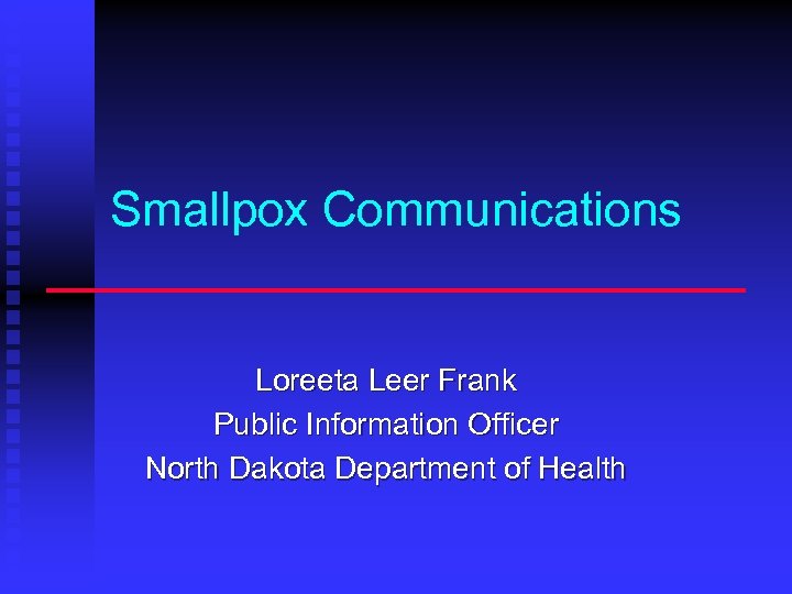 Smallpox Communications Loreeta Leer Frank Public Information Officer North Dakota Department of Health 