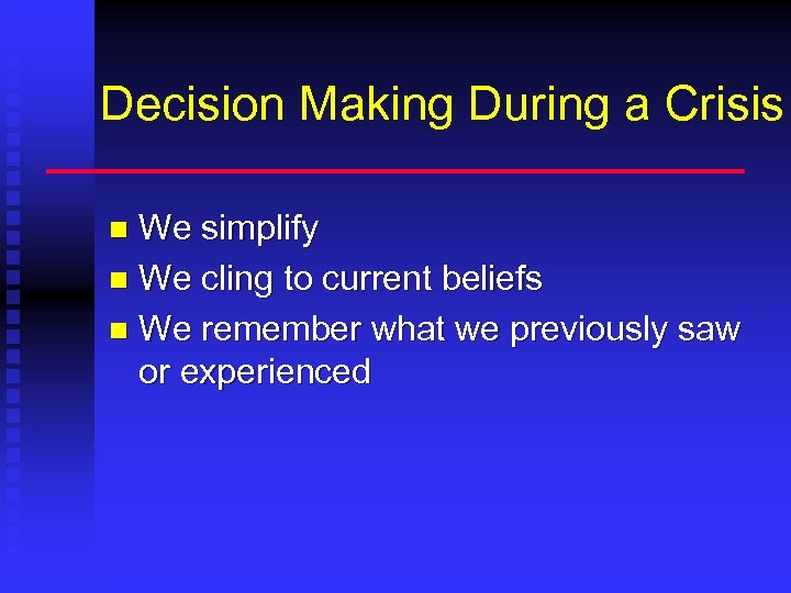 Decision Making During a Crisis We simplify n We cling to current beliefs n