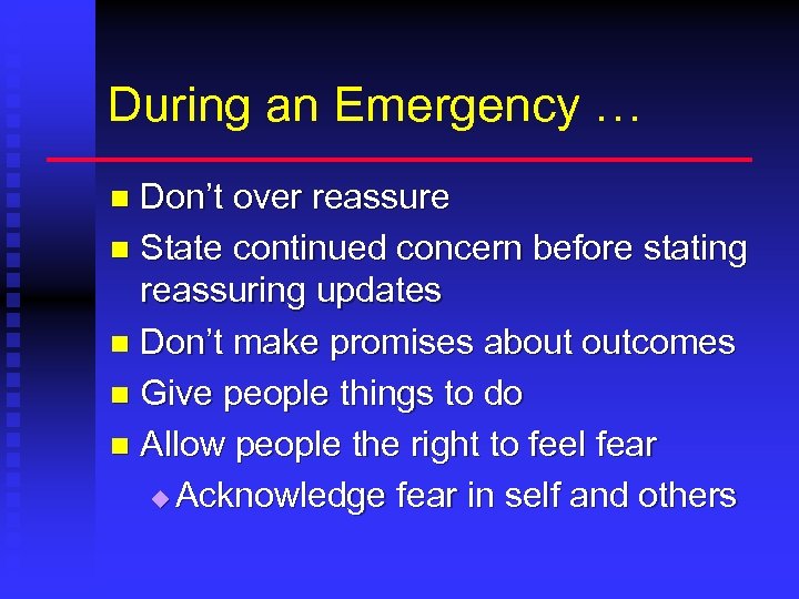 During an Emergency … Don’t over reassure n State continued concern before stating reassuring