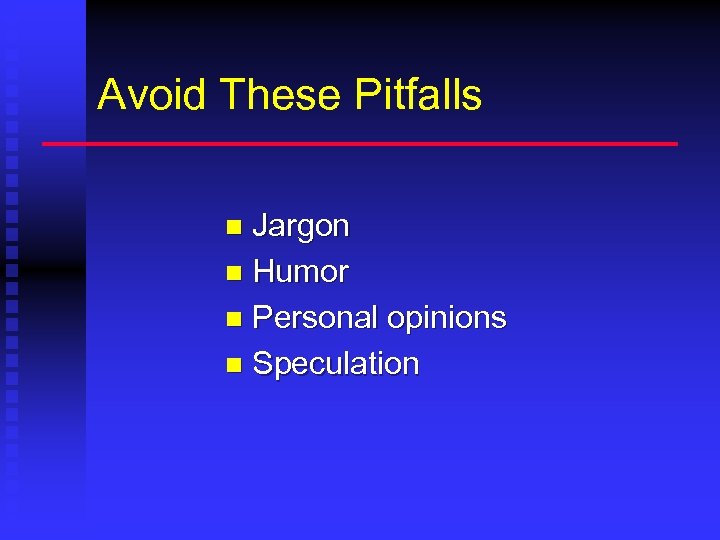 Avoid These Pitfalls Jargon n Humor n Personal opinions n Speculation n 