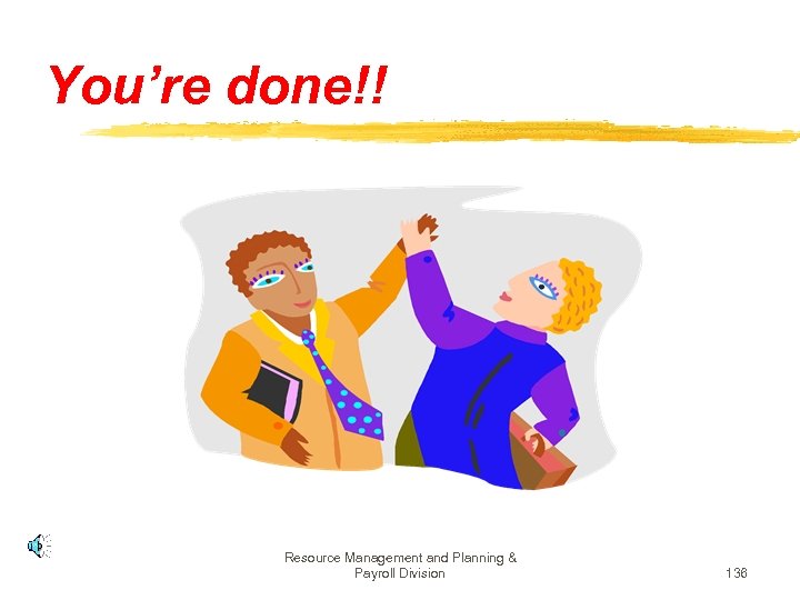 You’re done!! Resource Management and Planning & Payroll Division 136 