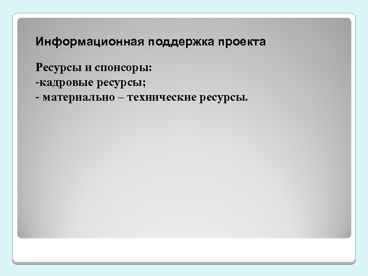 Информационная поддержка проекта Ресурсы и спонсоры: -кадровые ресурсы; - материально – технические ресурсы. 