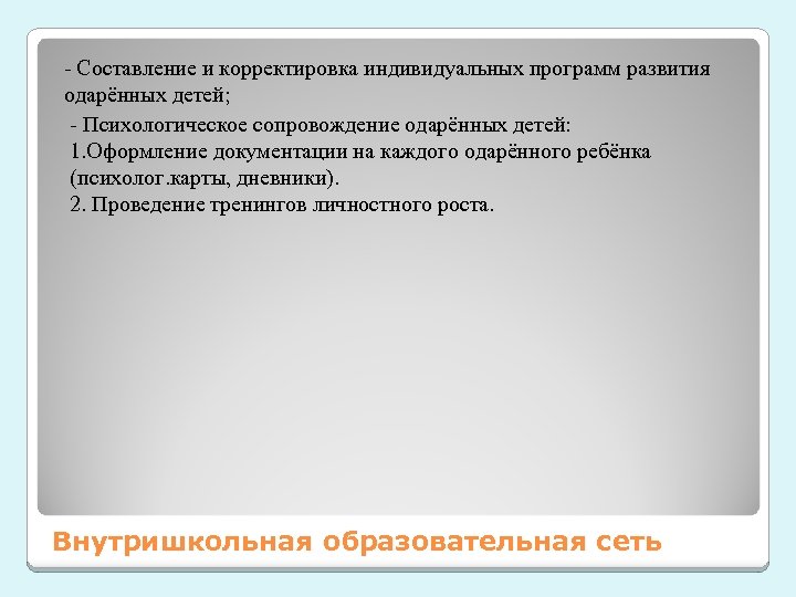 - Составление и корректировка индивидуальных программ развития одарённых детей; - Психологическое сопровождение одарённых детей: