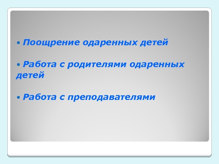  Поощрение одаренных детей Работа с родителями одаренных детей Работа с преподавателями 