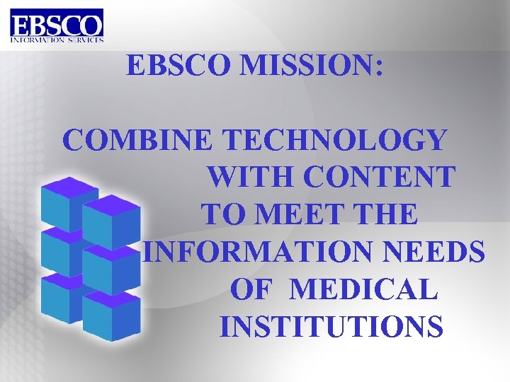 EBSCO MISSION: COMBINE TECHNOLOGY WITH CONTENT TO MEET THE INFORMATION NEEDS OF MEDICAL INSTITUTIONS