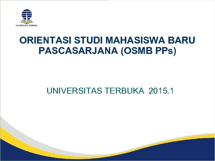 ORIENTASI STUDI MAHASISWA BARU PASCASARJANA (OSMB PPs) UNIVERSITAS TERBUKA 2015. 1 