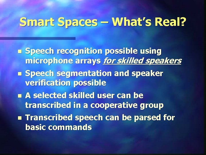 Smart Spaces – What’s Real? n Speech recognition possible using microphone arrays for skilled