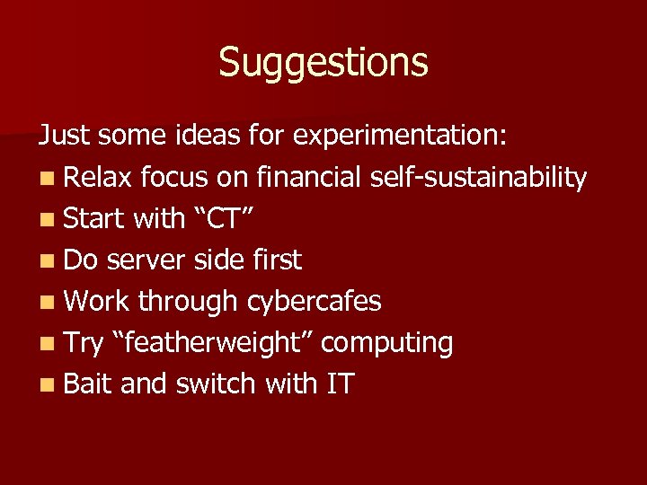 Suggestions Just some ideas for experimentation: n Relax focus on financial self-sustainability n Start