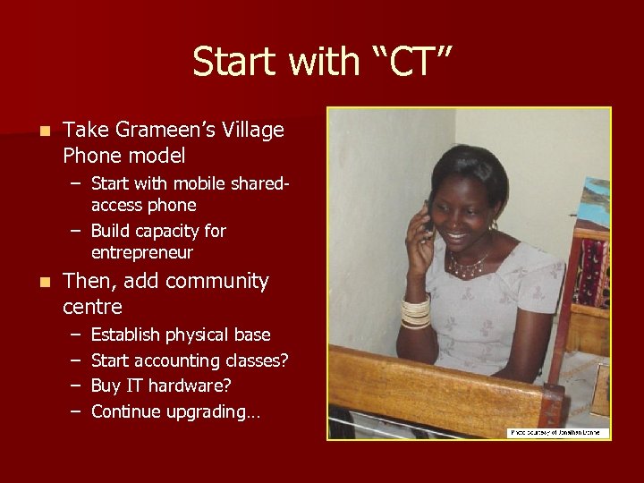 Start with “CT” n Take Grameen’s Village Phone model – Start with mobile sharedaccess