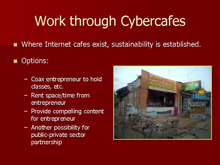 Work through Cybercafes n Where Internet cafes exist, sustainability is established. n Options: –