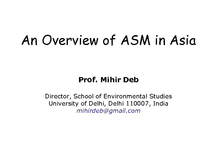 An Overview of ASM in Asia Prof. Mihir Deb Director, School of Environmental Studies