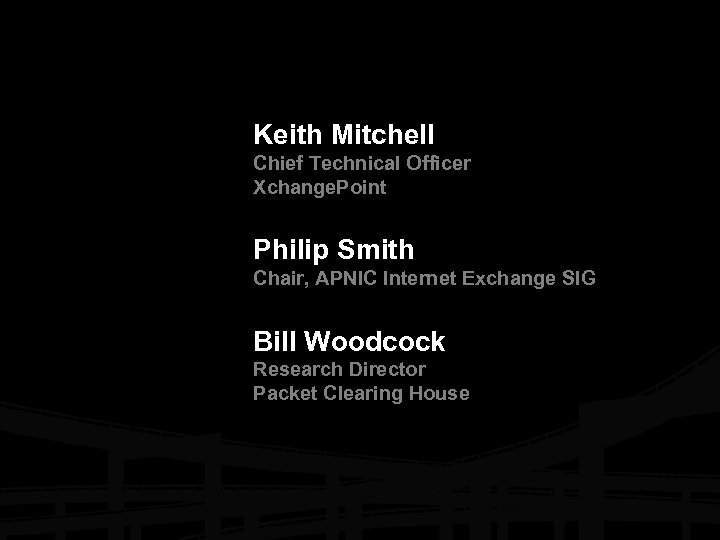 Keith Mitchell Chief Technical Officer Xchange. Point Philip Smith Chair, APNIC Internet Exchange SIG