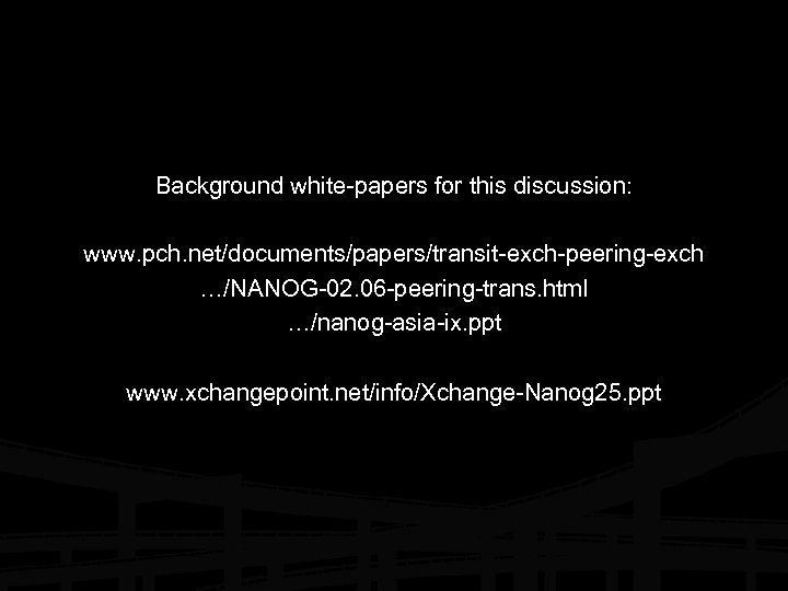 Background white-papers for this discussion: www. pch. net/documents/papers/transit-exch-peering-exch …/NANOG-02. 06 -peering-trans. html …/nanog-asia-ix. ppt