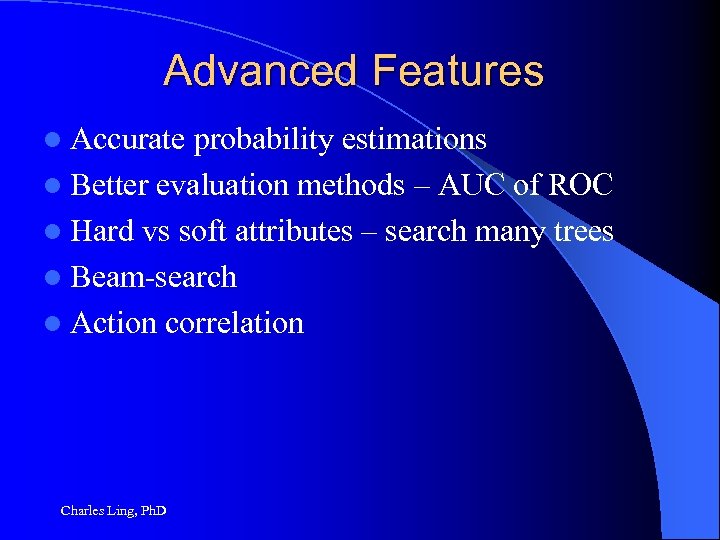Advanced Features l Accurate probability estimations l Better evaluation methods – AUC of ROC