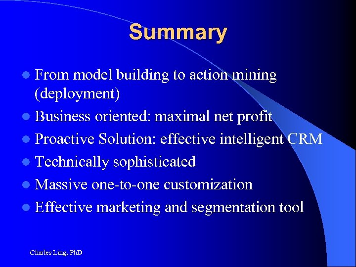 Summary l From model building to action mining (deployment) l Business oriented: maximal net