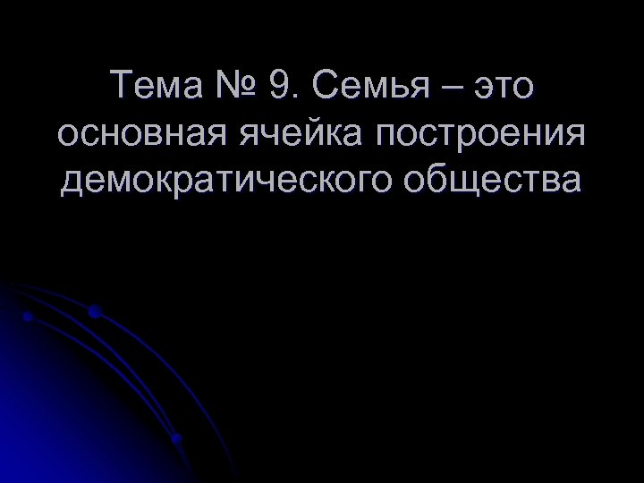 Тема № 9. Семья – это основная ячейка построения демократического общества 