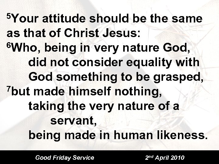 5 Your attitude should be the same as that of Christ Jesus: 6 Who,