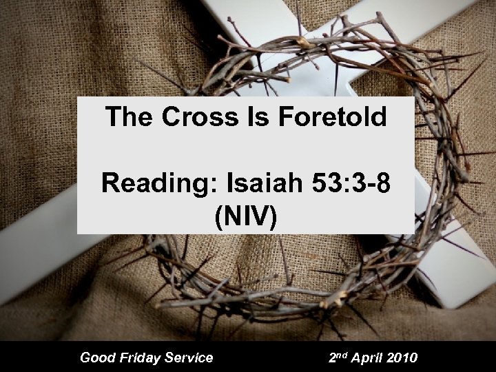 The Cross Is Foretold Reading: Isaiah 53: 3 -8 (NIV) Good Friday Service 2