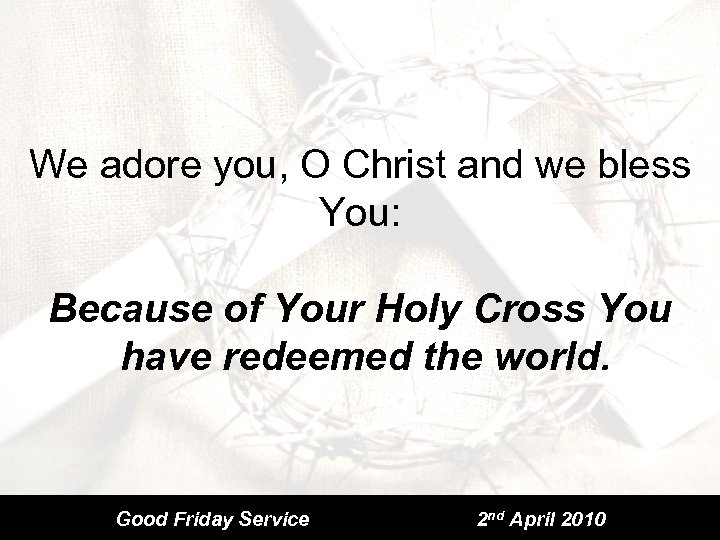 We adore you, O Christ and we bless You: Because of Your Holy Cross