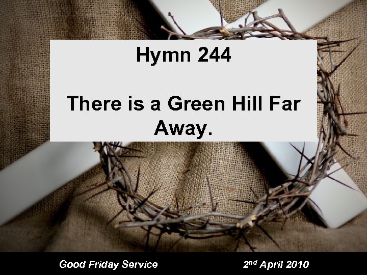 Hymn 244 There is a Green Hill Far Away. Good Friday Service 2 nd