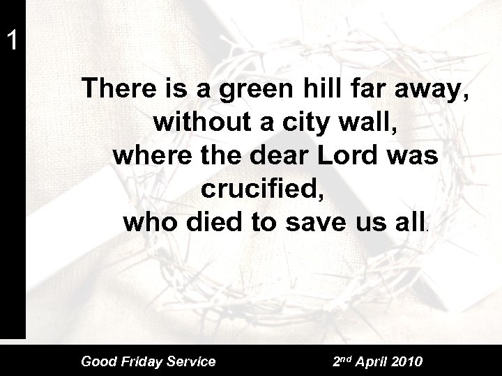 1 There is a green hill far away, without a city wall, where the