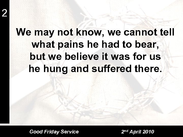 2 We may not know, we cannot tell what pains he had to bear,