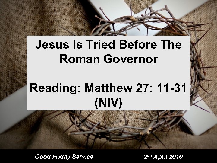 Jesus Is Tried Before The Roman Governor Reading: Matthew 27: 11 -31 (NIV) Good