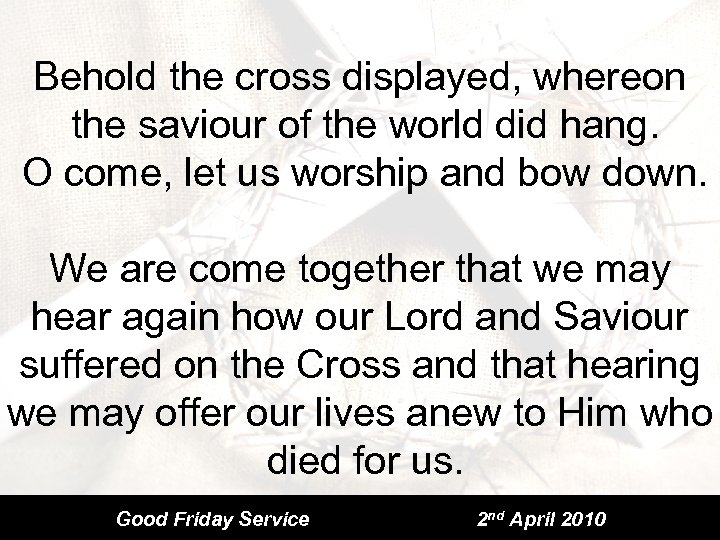 Behold the cross displayed, whereon the saviour of the world did hang. O come,