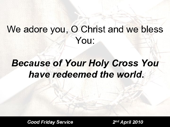 We adore you, O Christ and we bless You: Because of Your Holy Cross