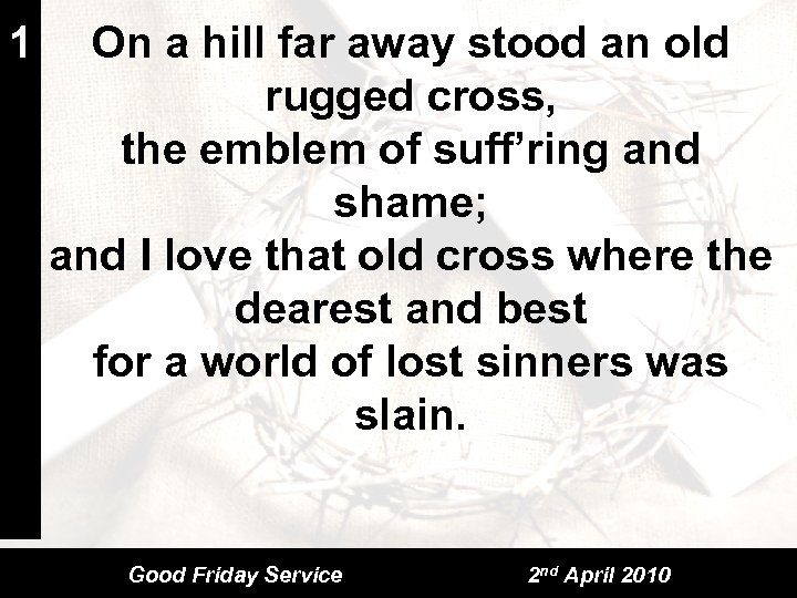 1 On a hill far away stood an old rugged cross, the emblem of