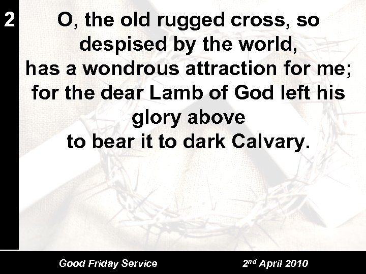 2 O, the old rugged cross, so despised by the world, has a wondrous