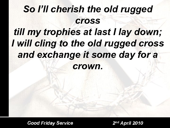 So I’ll cherish the old rugged cross till my trophies at last I lay