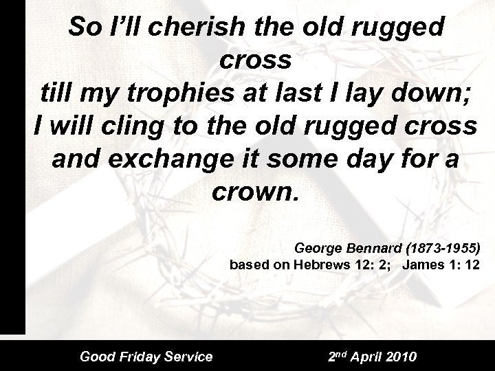 So I’ll cherish the old rugged cross till my trophies at last I lay