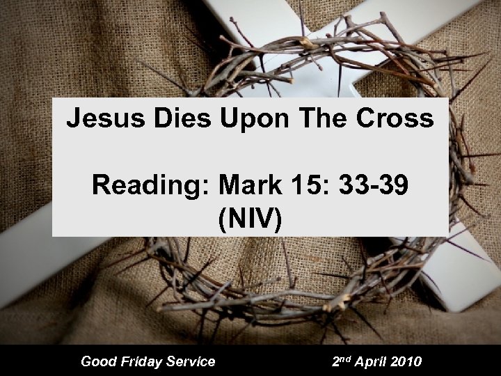Jesus Dies Upon The Cross Reading: Mark 15: 33 -39 (NIV) Good Friday Service