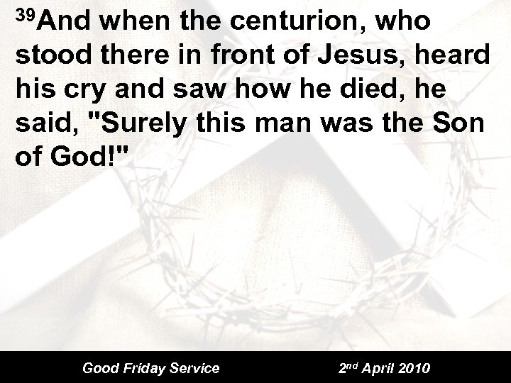 39 And when the centurion, who stood there in front of Jesus, heard his