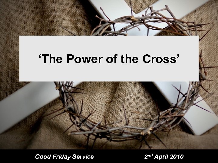 ‘The Power of the Cross’ Good Friday Service 2 nd April 2010 