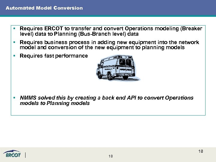 Automated Model Conversion § Requires ERCOT to transfer and convert Operations modeling (Breaker level)