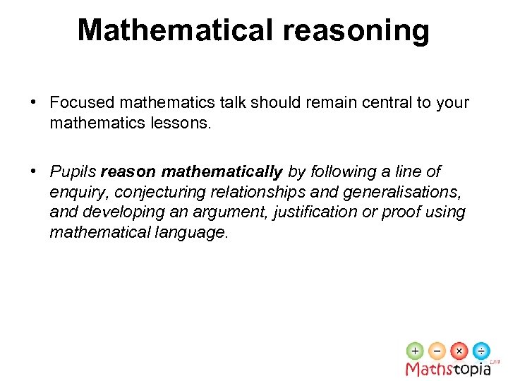 Mathematical reasoning • Focused mathematics talk should remain central to your mathematics lessons. •