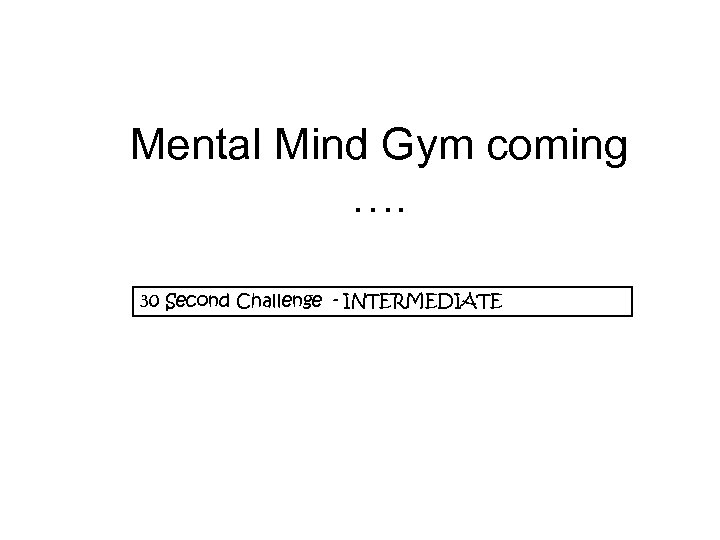 Mental Mind Gym coming …. 30 Second Challenge - INTERMEDIATE 