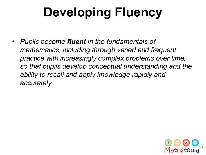 Developing Fluency • Pupils become fluent in the fundamentals of mathematics, including through varied