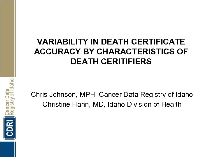 VARIABILITY IN DEATH CERTIFICATE ACCURACY BY CHARACTERISTICS OF DEATH CERITIFIERS Chris Johnson, MPH, Cancer