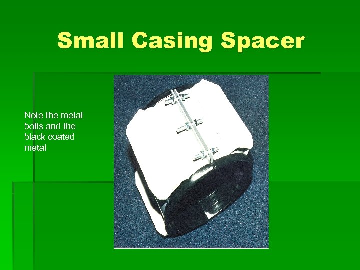 Small Casing Spacer Note the metal bolts and the black coated metal 