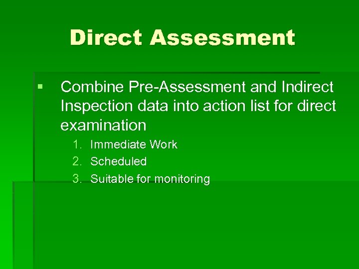 Direct Assessment § Combine Pre-Assessment and Indirect Inspection data into action list for direct