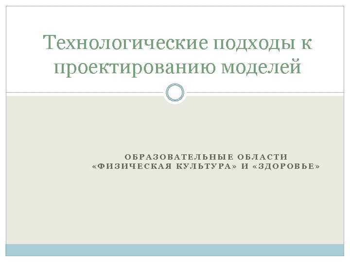 Технологические подходы к проектированию моделей ОБРАЗОВАТЕЛЬНЫЕ ОБЛАСТИ «ФИЗИЧЕСКАЯ КУЛЬТУРА» И «ЗДОРОВЬЕ» 