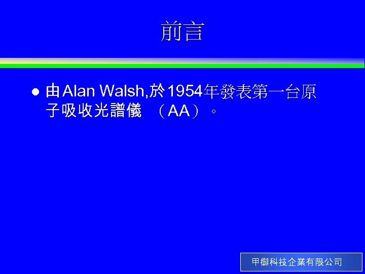 前言 l 由 Alan Walsh, 於 1954年發表第一台原 子吸收光譜儀 （AA）。 甲御科技企業有限公司 